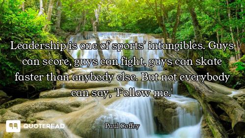 Leadership is one of sports' intangibles. Guys can score, guys can fight, guys can skate faster than...