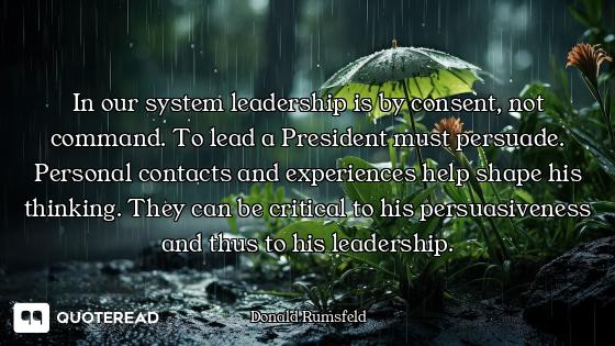 In our system leadership is by consent, not command. To lead a President must persuade. Personal con...