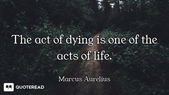 The act of dying is one of the acts The act of dying is one of the acts of life.