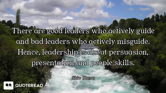 There are good leaders who actively guide and bad leaders who actively misguide. Hence, leadership i...