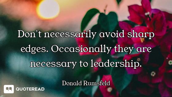Don't necessarily avoid sharp edges. Occasionally they are necessary to leadership.