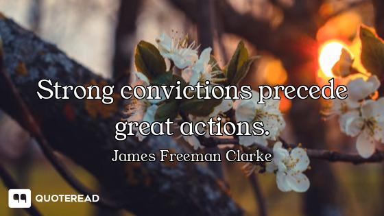 Strong convictions precede great actions.
