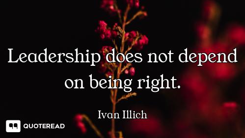Leadership does not depend on being right.