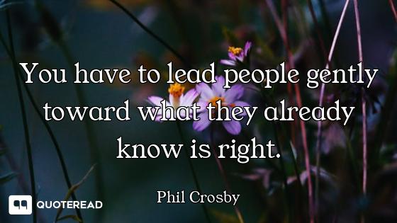 You have to lead people gently toward what they already know is right.
