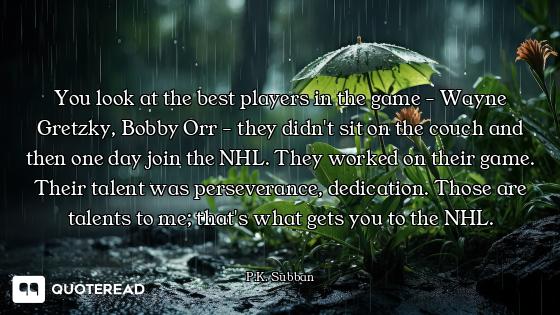You look at the best players in the game - Wayne Gretzky, Bobby Orr - they didn't sit on the couch a...