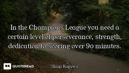 In the Champions League you need a In the Champions League you need a certain level of perseverance, strength, dedication to scoring ov...