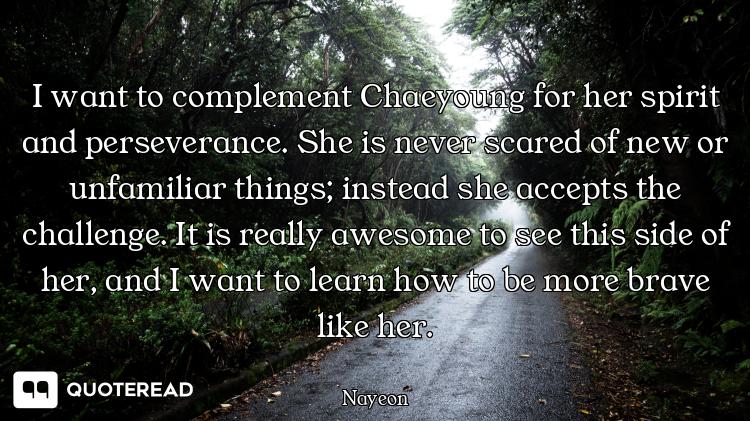 I want to complement Chaeyoung for I want to complement Chaeyoung for her spirit and perseverance. She is never scared of new or unfami...