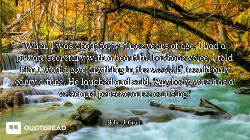 When I was about forty-three years of age, I had a private secretary with a beautiful baritone voice...