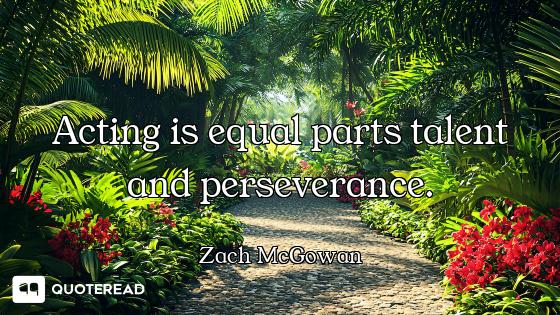 Acting is equal parts talent and perseverance.