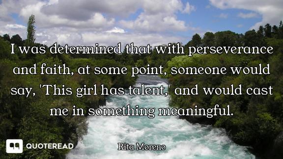 I was determined that with perseverance and faith, at some point, someone would say, 'This girl has...
