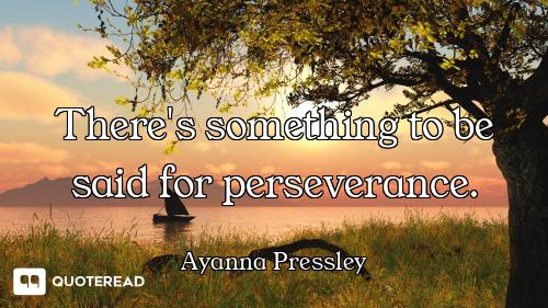 There's something to be said for perseverance.
