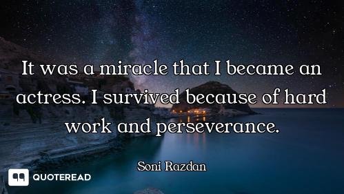 It was a miracle that I became an actress. I survived because of hard work and perseverance.