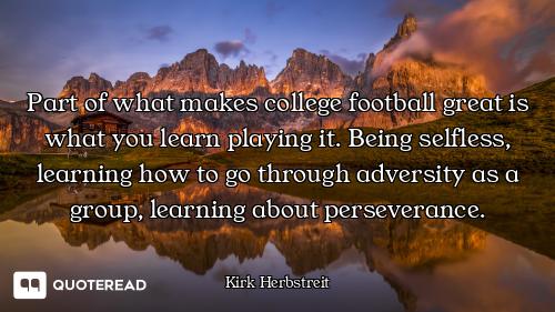 Part of what makes college football great is what you learn playing it. Being selfless, learning how...
