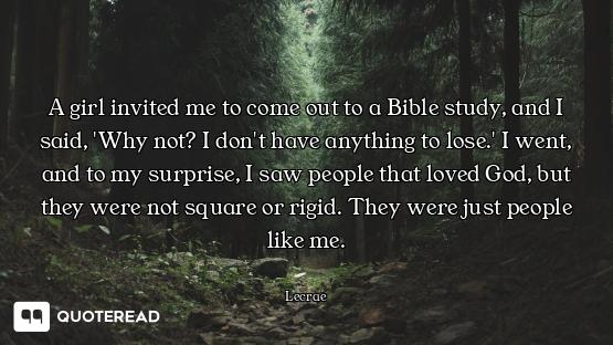 A girl invited me to come out to a Bible study, and I said, 'Why not? I don't have anything to lose....