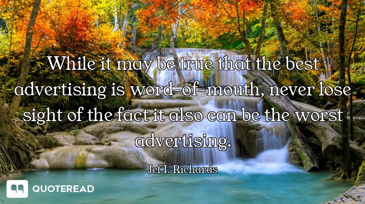 While it may be true that the best advertising is word-of-mouth, never lose sight of the fact it als...