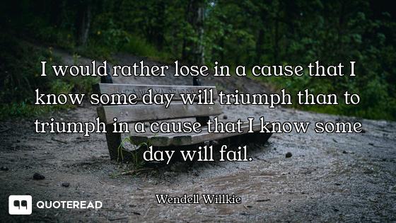 I would rather lose in a cause that I know some day will triumph than to triumph in a cause that I k...