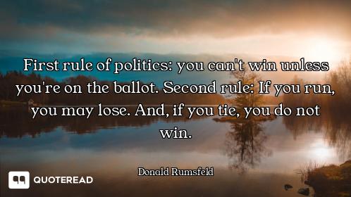 First rule of politics: you can't win unless you're on the ballot. Second rule: If you run, you may...