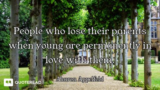 People who lose their parents when young are permanently in love with them.