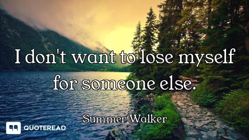 I don't want to lose myself for someone else.