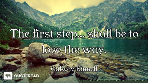 The first step... shall be to lose the way.