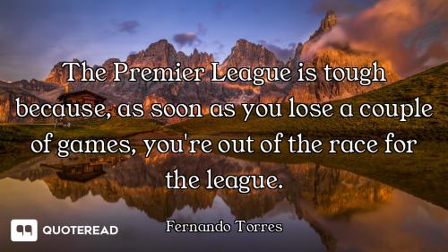 The Premier League is tough because, as soon as you lose a couple of games, you're out of the race f...