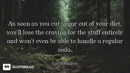 As soon as you cut sugar out of your diet, you'll lose the craving for the stuff entirely and won't...