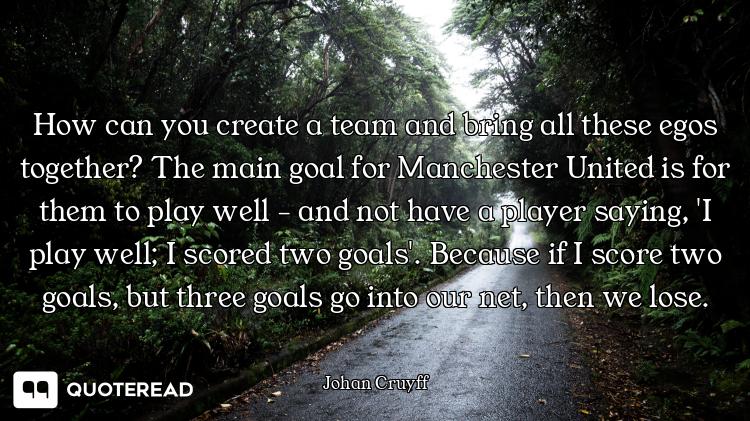 How can you create a team and bring all these egos together? The main goal for Manchester United is...