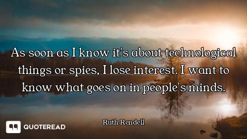 As soon as I know it's about technological things or spies, I lose interest. I want to know what goe...