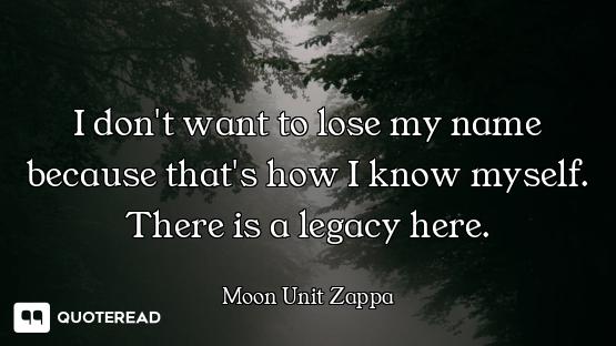 I don't want to lose my name because that's how I know myself. There is a legacy here.