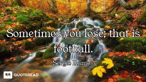 Sometimes you lose; that is football.