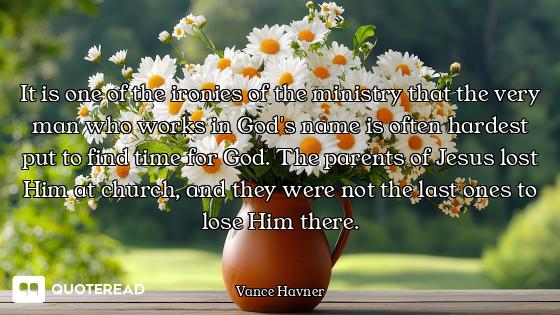 It is one of the ironies of the ministry that the very man who works in God's name is often hardest...