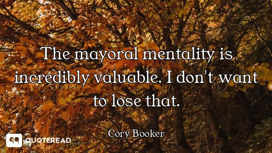 The mayoral mentality is incredibly valuable. I don't want to lose that.