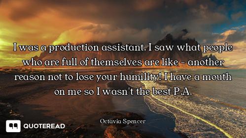 I was a production assistant. I saw what people who are full of themselves are like - another reason...