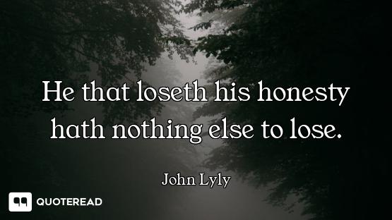 He that loseth his honesty hath nothing else to lose.