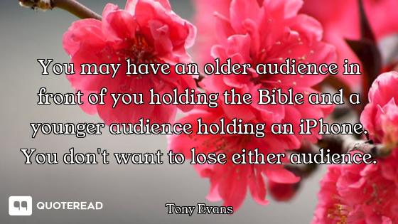 You may have an older audience in front of you holding the Bible and a younger audience holding an i...
