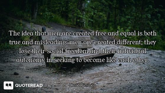 The idea that men are created free and equal is both true and misleading: men are created different;...