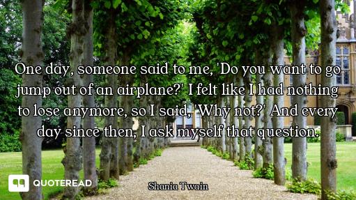 One day, someone said to me, 'Do you want to go jump out of an airplane?' I felt like I had nothing...