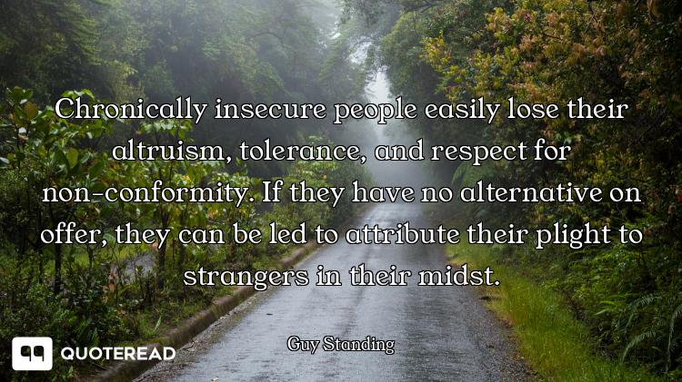 Chronically insecure people easily lose their altruism, tolerance, and respect for non-conformity. I...