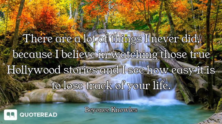 There are a lot of things I never did, because I believe in watching those true Hollywood stories an...