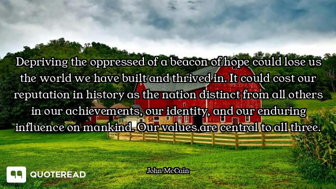 Depriving the oppressed of a beacon of hope could lose us the world we have built and thrived in. It...
