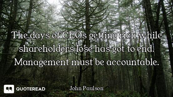 The days of CEOs getting rich while shareholders lose has got to end. Management must be accountable...