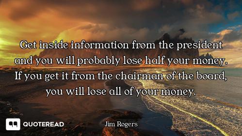 Get inside information from the president and you will probably lose half your money. If you get it...