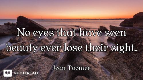 No eyes that have seen beauty ever lose their sight.