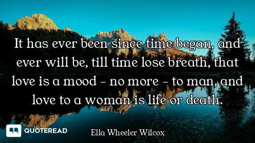 It has ever been since time began, and ever will be, till time lose breath, that love is a mood - no...