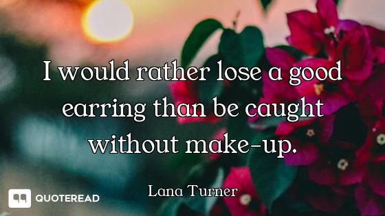 I would rather lose a good earring than be caught without make-up.