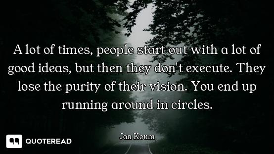 A lot of times, people start out with a lot of good ideas, but then they don't execute. They lose th...