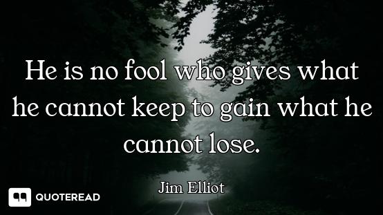 He is no fool who gives what he cannot keep to gain what he cannot lose.