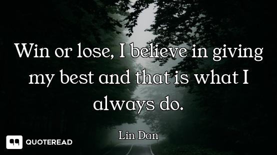 Win or lose, I believe in giving my best and that is what I always do.