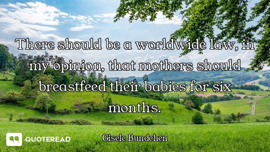 There should be a worldwide law, in my opinion, that mothers should breastfeed their babies for six...