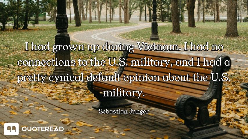I had grown up during Vietnam. I had no connections to the U.S. military, and I had a pretty cynical...